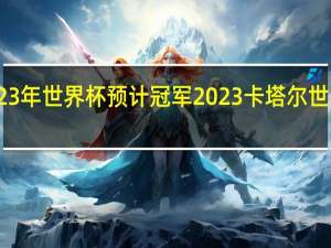 2023年世界杯预计冠军 2023卡塔尔世界杯赛果