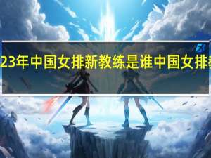2023年中国女排新教练是谁 中国女排教练名单
