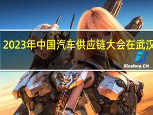 2023年中国汽车供应链大会在武汉开幕