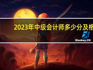2023年中级会计师多少分及格