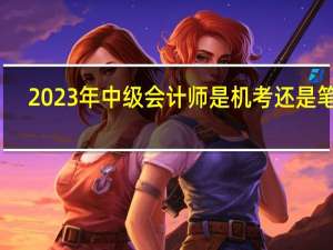 2023年中级会计师是机考还是笔试