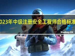 2023年中级注册安全工程师合格标准是什么