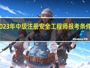 2023年中级注册安全工程师报考条件是什么
