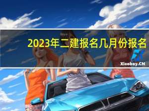 2023年二建报名几月份报名