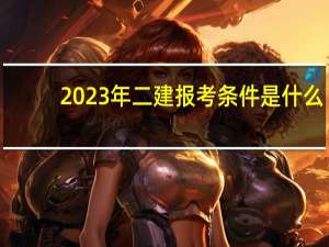 2023年二建报考条件是什么