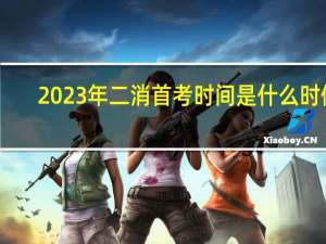 2023年二消首考时间是什么时候