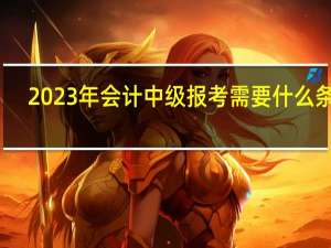 2023年会计中级报考需要什么条件
