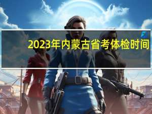 2023年内蒙古省考体检时间