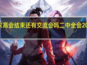 2023年农高会结束还有交流会吗 二中全会2023年几月几号