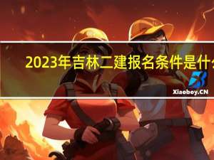 2023年吉林二建报名条件是什么