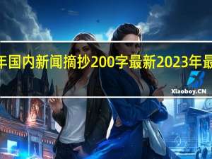 2023年国内新闻摘抄200字最新 2023年最新新闻摘抄