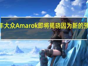 2023年大众Amarok即将揭晓因为新的预告片出现了