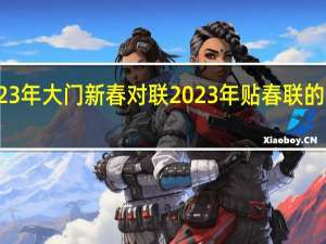 2023年大门新春对联 2023年贴春联的最佳时间