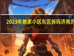 2023年姚家小区东区拆吗济南历下