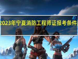 2023年宁夏消防工程师证报考条件是什么