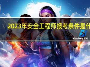 2023年安全工程师报考条件是什么