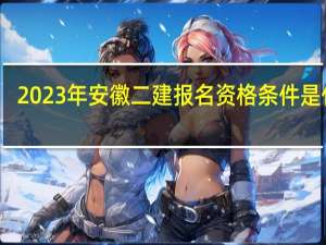 2023年安徽二建报名资格条件是什么
