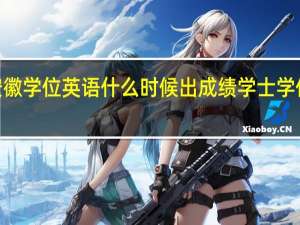 2023年安徽学位英语什么时候出成绩 学士学位英语成绩查询