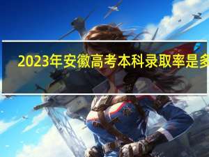 2023年安徽高考本科录取率是多少（附历年高考录取率）