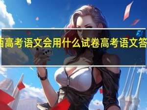 2023年山西高考语文会用什么试卷 高考语文答题技巧模板2023