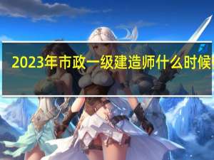 2023年市政一级建造师什么时候报名