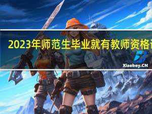 2023年师范生毕业就有教师资格证吗