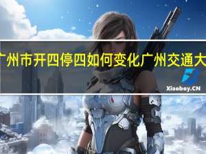 2023年广州市开四停四如何变化 广州交通大学2023年招生