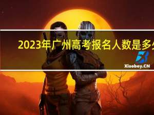 2023年广州高考报名人数是多少