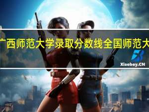 2023年广西师范大学录取分数线 全国师范大学录取分数线