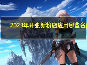 2023年开张新粉店应用哪些名称