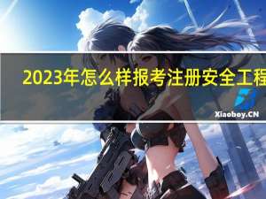 2023年怎么样报考注册安全工程师