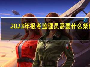 2023年报考监理员需要什么条件