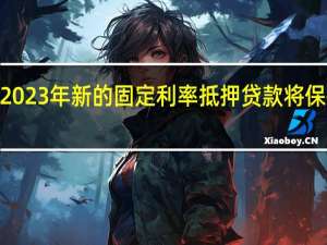 2023年新的固定利率抵押贷款将保持在4-4.75%