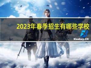 2023年春季招生有哪些学校