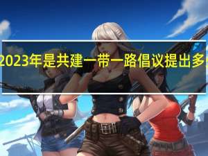 2023年是共建一带一路倡议提出多少周年