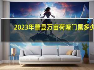 2023年曹县万亩荷塘门票多少