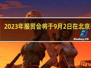 2023年服贸会将于9月2日在北京开幕