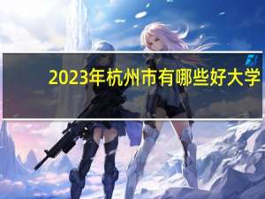 2023年杭州市有哪些好大学