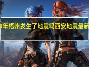 2023年梧州发生了地震吗 西安地震最新消息2023