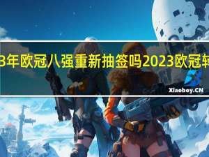 2023年欧冠八强重新抽签吗 2023欧冠转播权在哪
