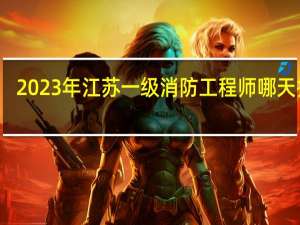 2023年江苏一级消防工程师哪天报名