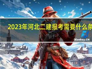 2023年河北二建报考需要什么条件