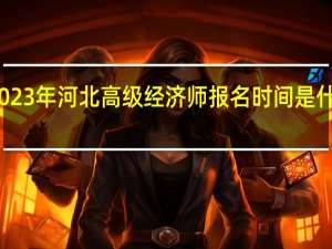2023年河北高级经济师报名时间是什么时候
