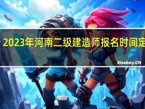 2023年河南二级建造师报名时间定了吗