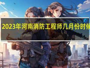 2023年河南消防工程师几月份时候报名