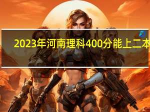 2023年河南理科400分能上二本吗