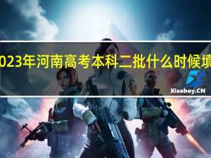 2023年河南高考本科二批什么时候填报志愿