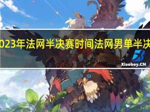2023年法网半决赛时间 法网男单半决赛赛程