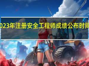 2023年注册安全工程师成绩公布时间是几号
