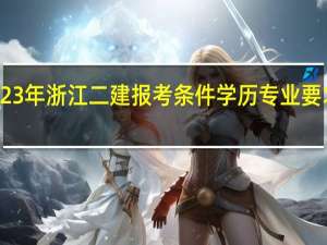 2023年浙江二建报考条件学历专业要求是什么